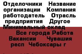 Отделочники › Название организации ­ Компания-работодатель › Отрасль предприятия ­ Другое › Минимальный оклад ­ 35 000 - Все города Работа » Вакансии   . Чувашия респ.,Чебоксары г.